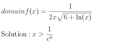The domain of f(x)= 1/(2xsqrt(6+ln(x))) is x> 1/(e^6)